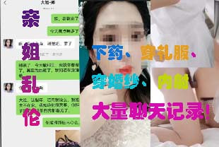 【亲姐luan伦】下yao、穿礼服、穿婚纱、内射大量聊天记录！历经一个多月拿下亲姐不伦之恋