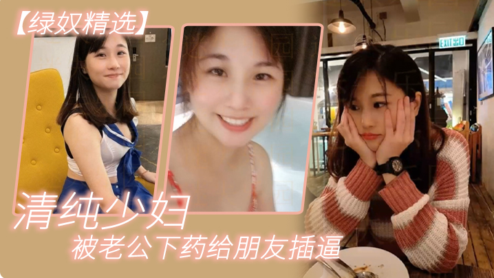 【绿奴精选】清纯少妇被老公下yao给朋友插逼