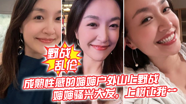 【野战luan伦】成熟性感的婶婶户外山上野战皮鞭的淫威下，婶婶骚兴大发，上树让我艹