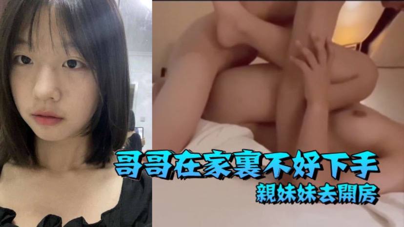 【兄妹luan伦】哥哥在家里不好下手 被逼无奈带着自己亲妹妹去开房