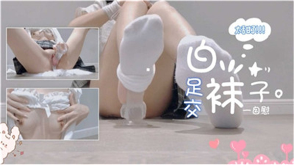 极品学妹白袜美足狂操肉棒，骚穴湿透淫荡自慰全身颤抖