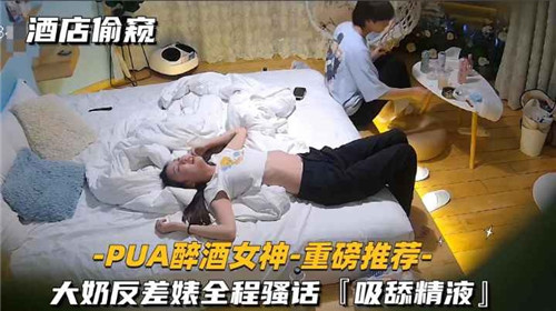 酒店潜入，巨乳女神烂醉被操成反差婊，全程浪叫狂吸浓精